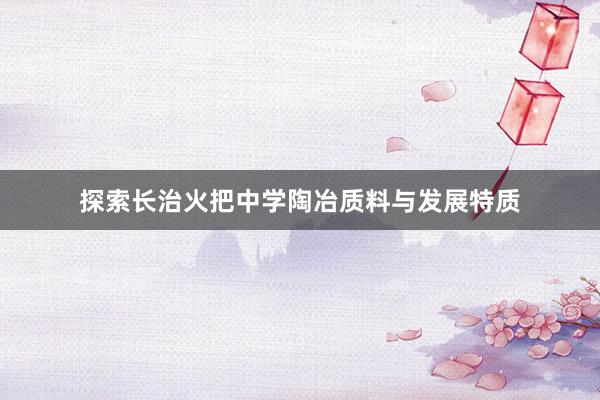 探索长治火把中学陶冶质料与发展特质
