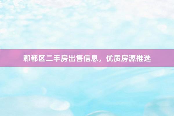 郫都区二手房出售信息，优质房源推选