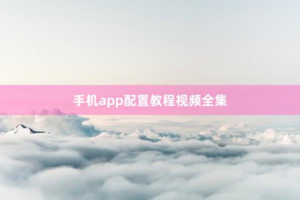 手机app配置教程视频全集
